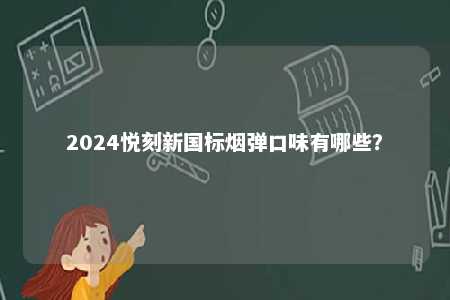 2024悦刻新国标烟弹口味有哪些	？ 
